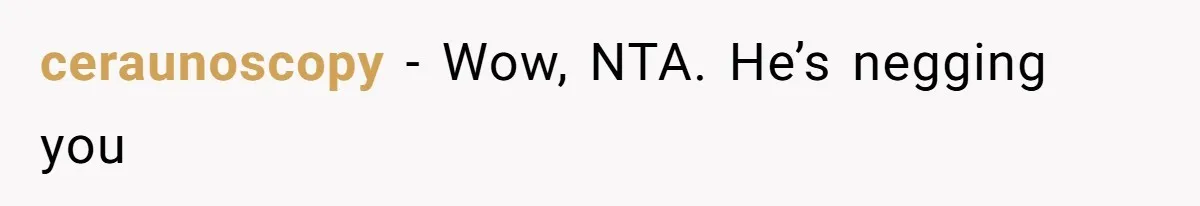 ceraunoscopy − Wow, NTA. He’s negging you