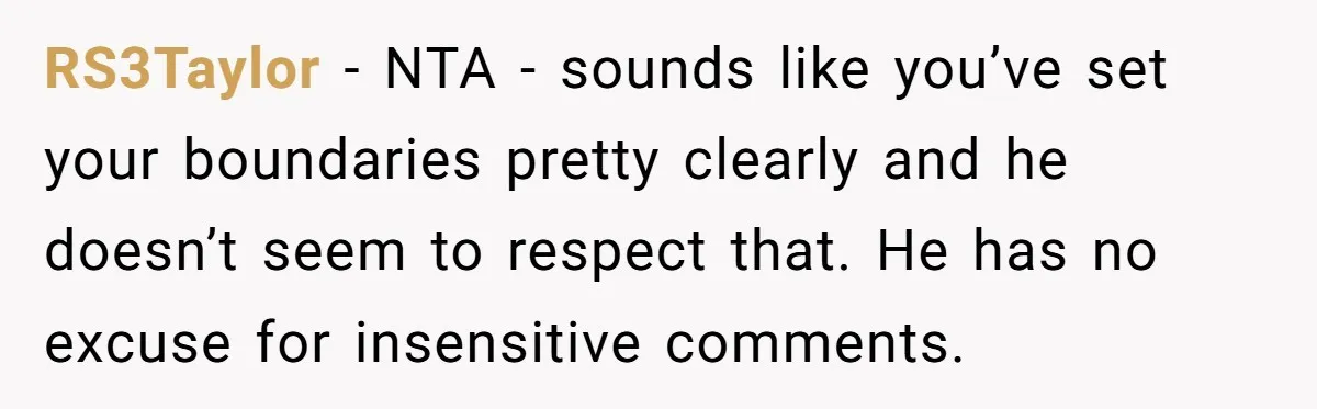 RS3Taylor − NTA - sounds like you’ve set your boundaries pretty clearly and he doesn’t seem to respect that. He has no excuse for insensitive comments.