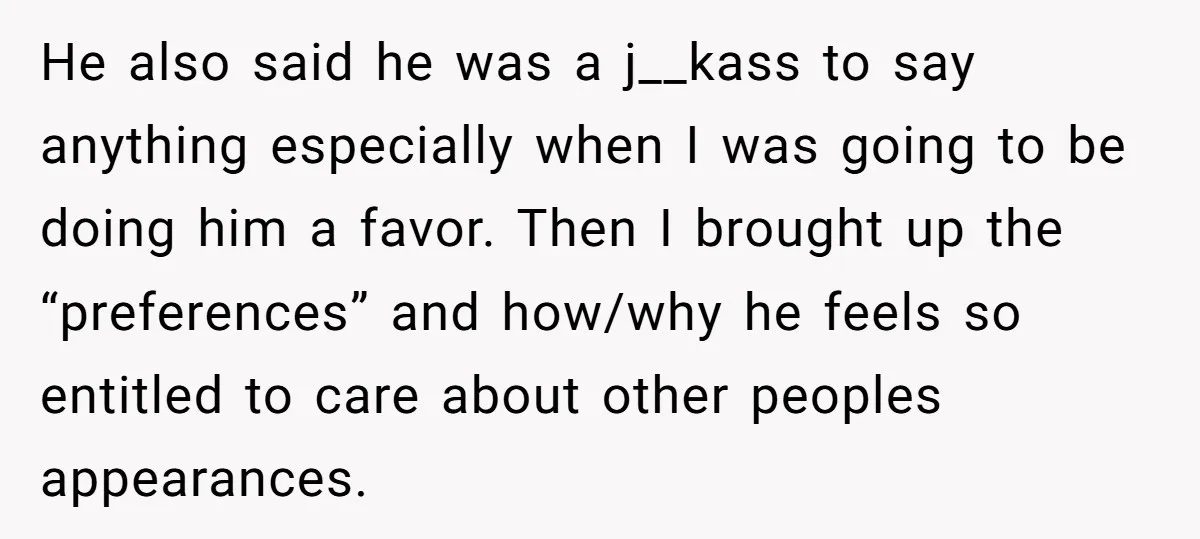 He also said he was a j__kass to say anything especially when I was going to be doing him a favor. Then I brought up the “preferences” and how/why he...