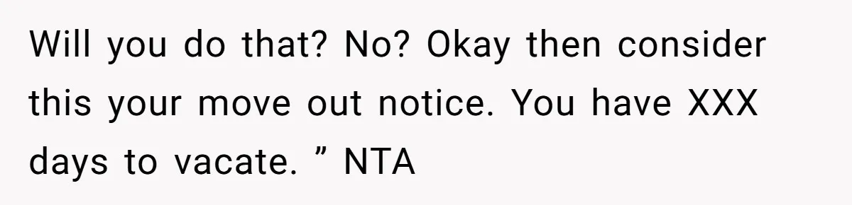 Will you do that? No? Okay then consider this your move out notice. You have XXX days to vacate. ” NTA