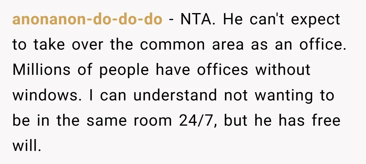 anonanon-do-do-do − NTA. He can't expect to take over the common area as an office. Millions of people have offices without windows. I can understand not wanting to be in...