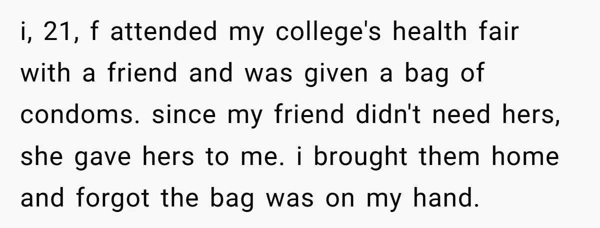 i, 21, f attended my college's health fair with a friend and was given a bag of condoms. since my friend didn't need hers, she gave hers to me. i...