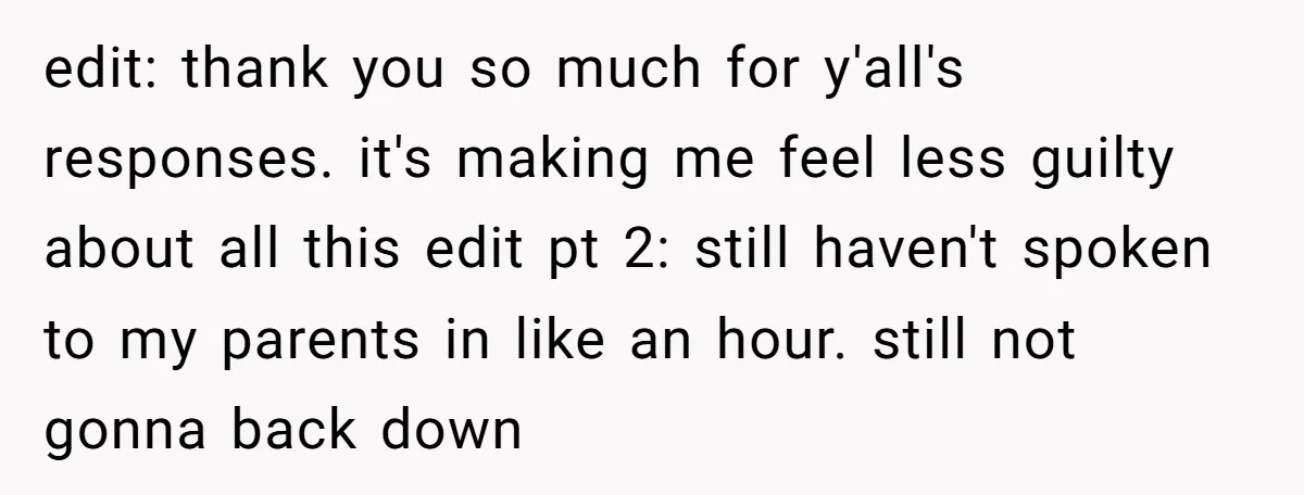 edit: thank you so much for y'all's responses. it's making me feel less guilty about all this edit pt 2: still haven't spoken to my parents in like an hour....