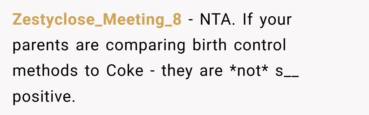 Zestyclose_Meeting_8 − NTA. If your parents are comparing birth control methods to Coke - they are *not* s__ positive.