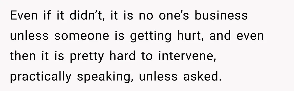 Even if it didn’t, it is no one’s business unless someone is getting hurt, and even then it is pretty hard to intervene, practically speaking, unless asked.