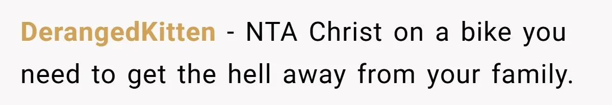 DerangedKitten − NTA Christ on a bike you need to get the hell away from your family.