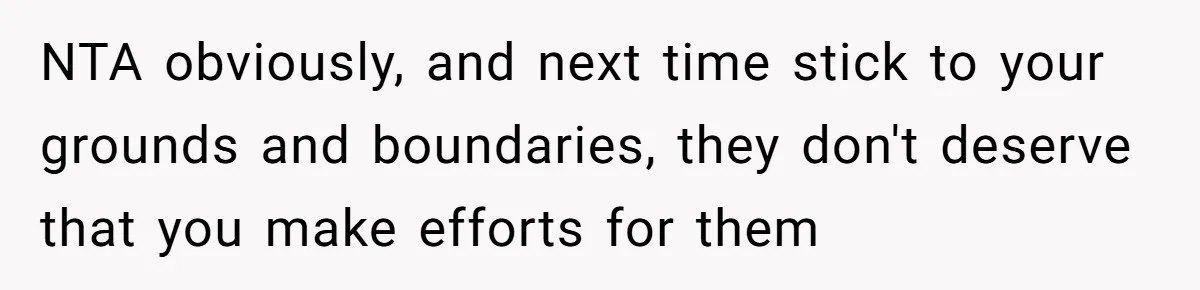 NTA obviously, and next time stick to your grounds and boundaries, they don't deserve that you make efforts for them