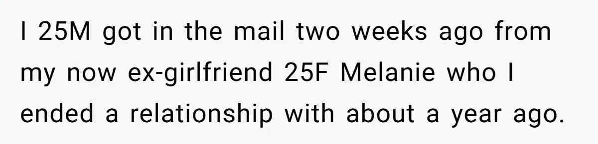 I 25M got in the mail two weeks ago from my now ex-girlfriend 25F Melanie who I ended a relationship with about a year ago.