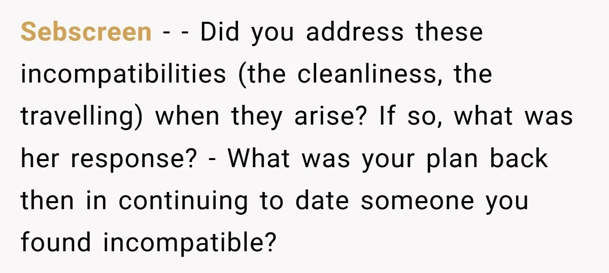 Sebscreen − - Did you address these incompatibilities (the cleanliness, the travelling) when they arise? If so, what was her response? - What was your plan back then in continuing...