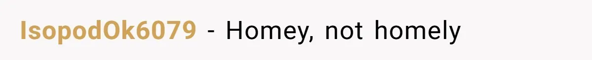 IsopodOk6079 − Homey, not homely