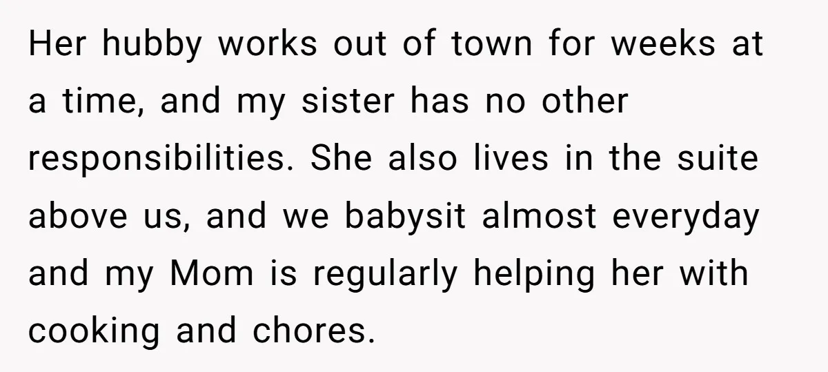 Her hubby works out of town for weeks at a time, and my sister has no other responsibilities. She also lives in the suite above us, and we babysit almost...