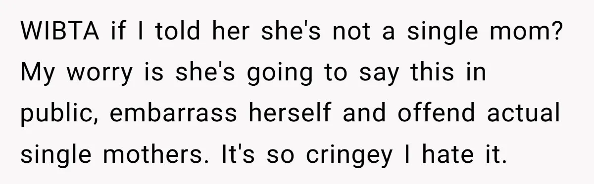 WIBTA if I told her she's not a single mom? My worry is she's going to say this in public, embarrass herself and offend actual single mothers. It's so cringey...