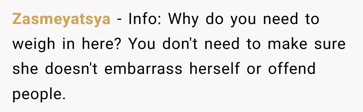 Zasmeyatsya − Info: Why do you need to weigh in here? You don't need to make sure she doesn't embarrass herself or offend people.