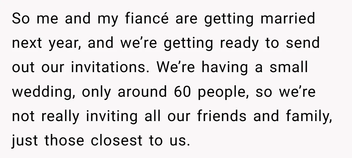 So me and my fiancé are getting married next year, and we’re getting ready to send out our invitations. We’re having a small wedding, only around 60 people, so we’re...