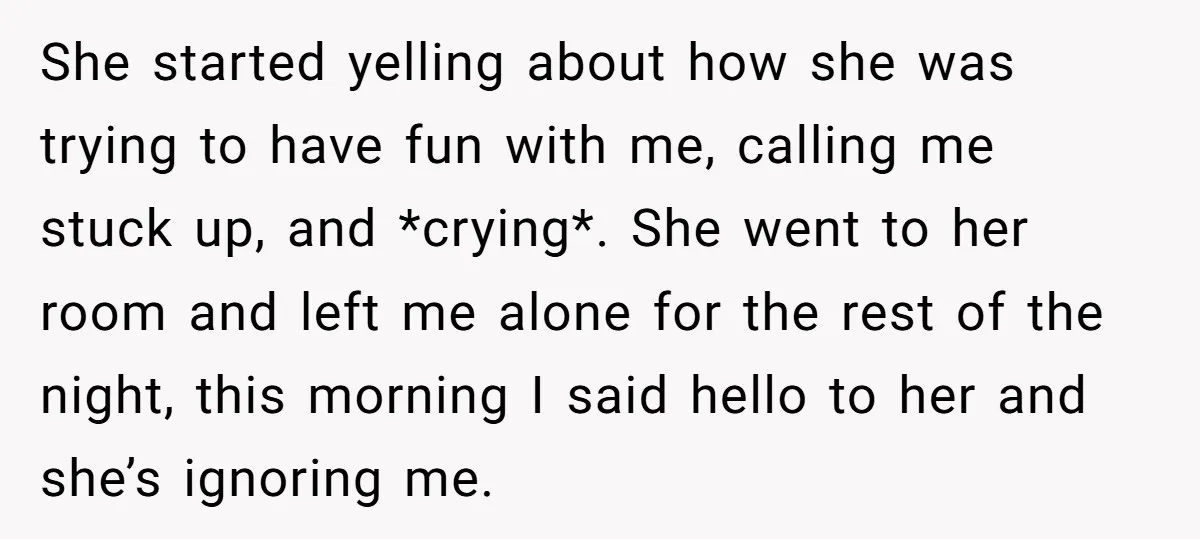 She started yelling about how she was trying to have fun with me, calling me stuck up, and *crying*. She went to her room and left me alone for the...