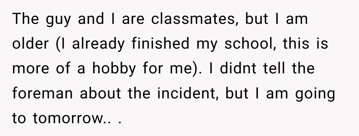 The guy and I are classmates, but I am older (I already finished my school, this is more of a hobby for me). I didnt tell the foreman about the...