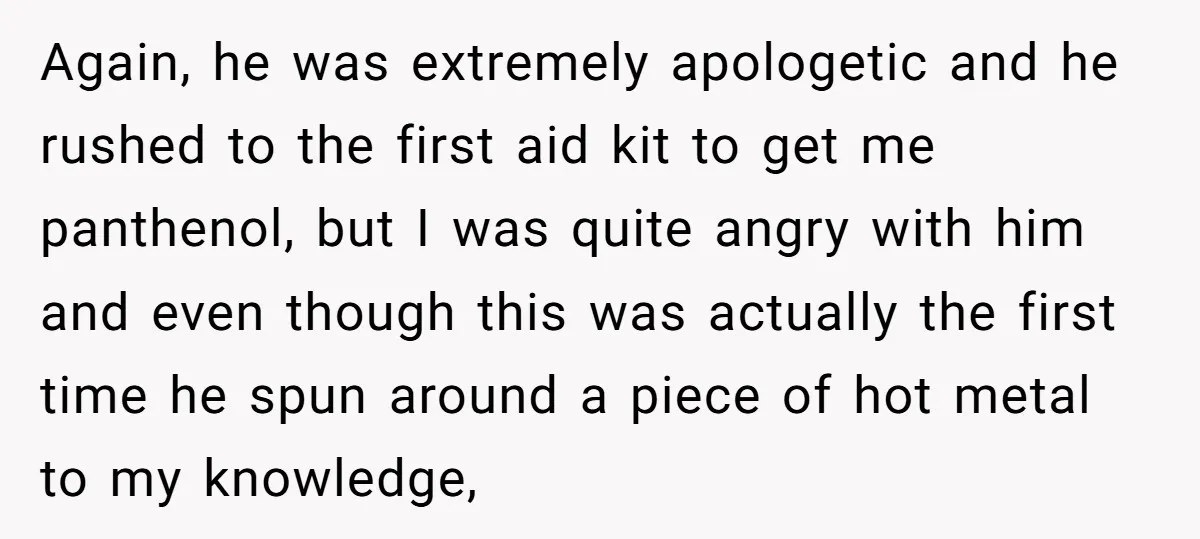 Again, he was extremely apologetic and he rushed to the first aid kit to get me panthenol, but I was quite angry with him and even though this was actually...