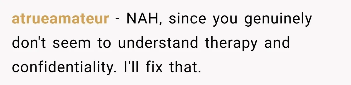 atrueamateur − NAH, since you genuinely don't seem to understand therapy and confidentiality. I'll fix that.