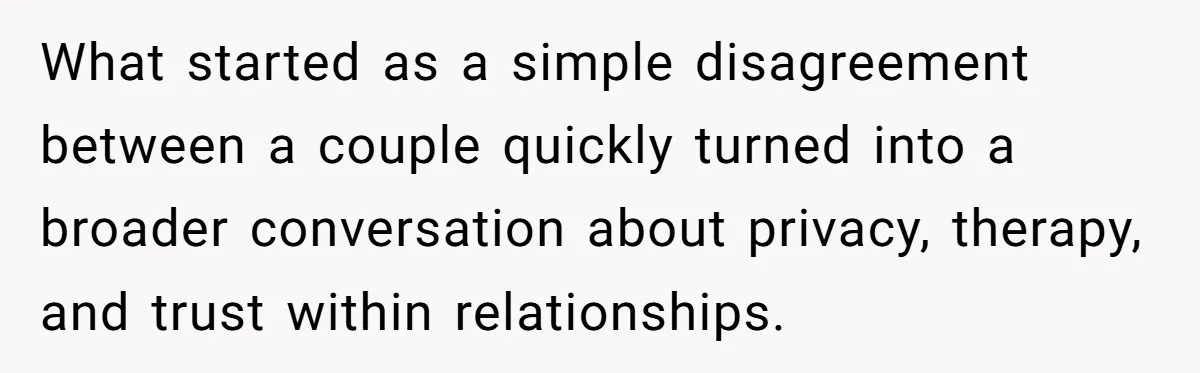 What started as a simple disagreement between a couple quickly turned into a broader conversation about privacy, therapy, and trust within relationships.