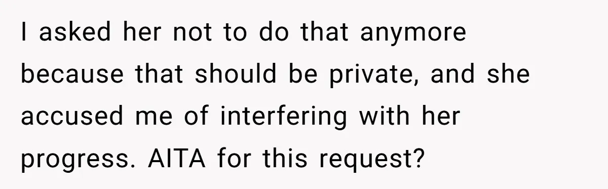 I asked her not to do that anymore because that should be private, and she accused me of interfering with her progress. AITA for this request?