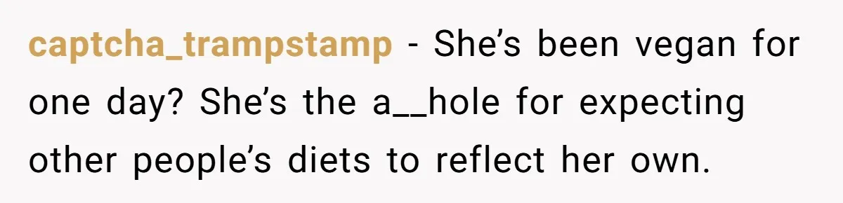 captcha_trampstamp − She’s been vegan for one day? She’s the a__hole for expecting other people’s diets to reflect her own.