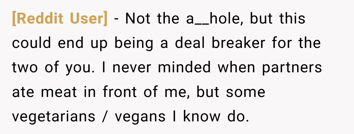 [Reddit User] − Not the a__hole, but this could end up being a deal breaker for the two of you. I never minded when partners ate meat in front of...