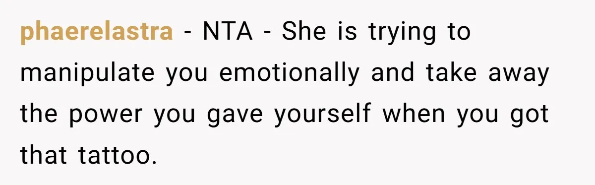 phaerelastra − NTA - She is trying to manipulate you emotionally and take away the power you gave yourself when you got that tattoo.