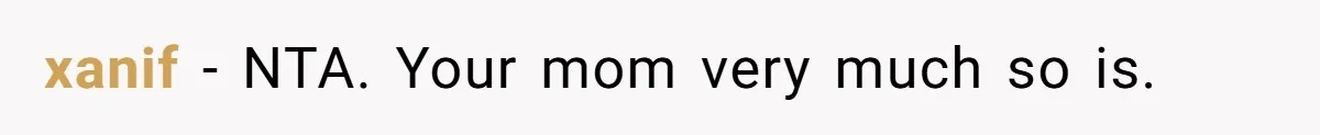 xanif − NTA. Your mom very much so is.