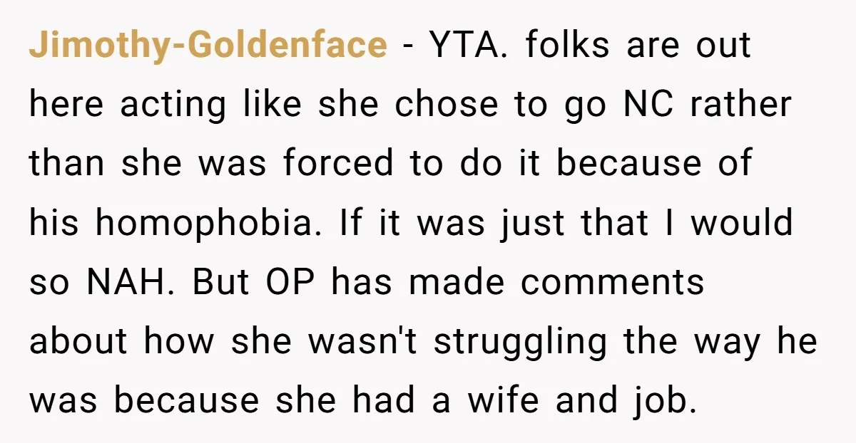 Jimothy-Goldenface − YTA. folks are out here acting like she chose to go NC rather than she was forced to do it because of his homophobia. If it was just...