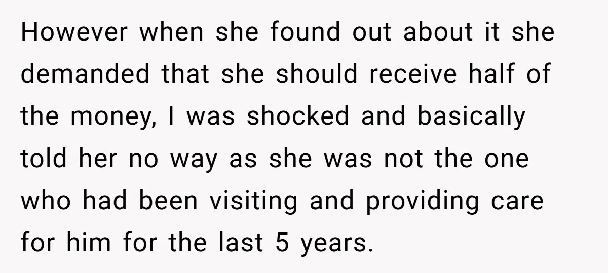 However when she found out about it she demanded that she should receive half of the money, I was shocked and basically told her no way as she was not...