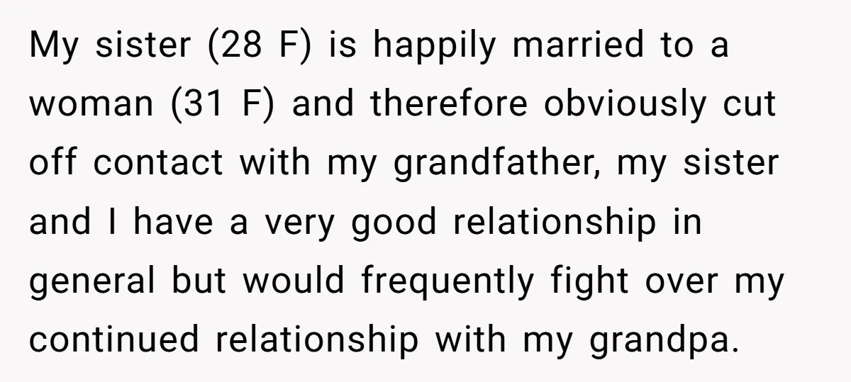 My sister (28 F) is happily married to a woman (31 F) and therefore obviously cut off contact with my grandfather, my sister and I have a very good relationship...