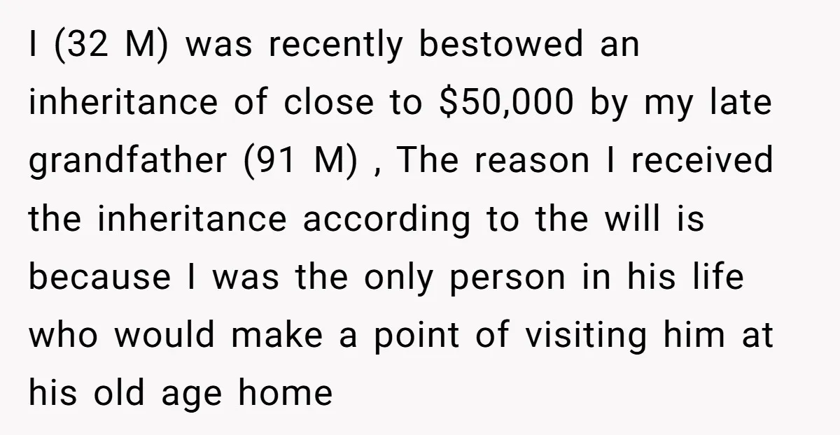 I (32 M) was recently bestowed an inheritance of close to $50,000 by my late grandfather (91 M) , The reason I received the inheritance according to the will is...