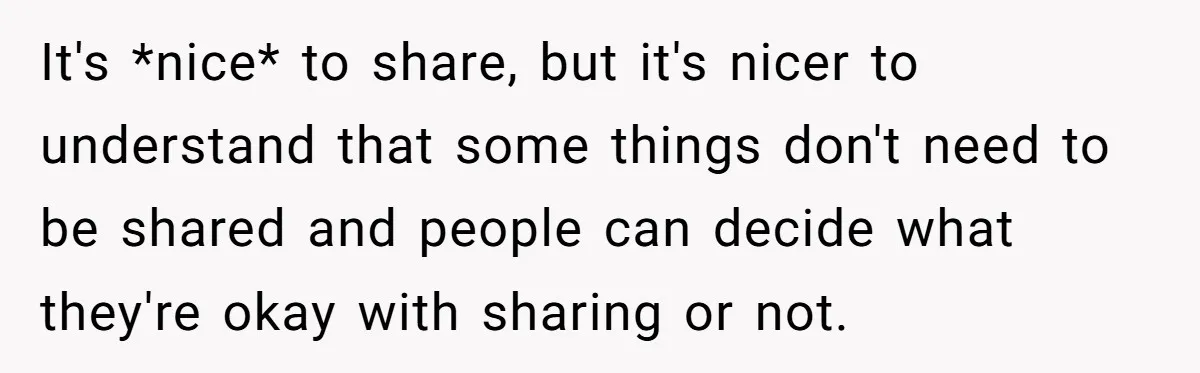 It's *nice* to share, but it's nicer to understand that some things don't need to be shared and people can decide what they're okay with sharing or not.