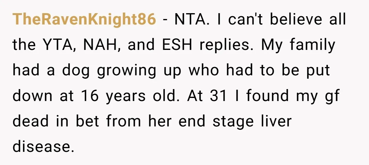 TheRavenKnight86 − NTA. I can't believe all the YTA, NAH, and ESH replies. My family had a dog growing up who had to be put down at 16 years old....