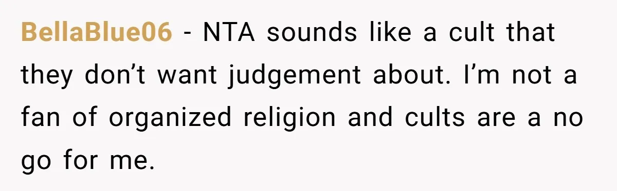 BellaBlue06 − NTA sounds like a cult that they don’t want judgement about. I’m not a fan of organized religion and cults are a no go for me.