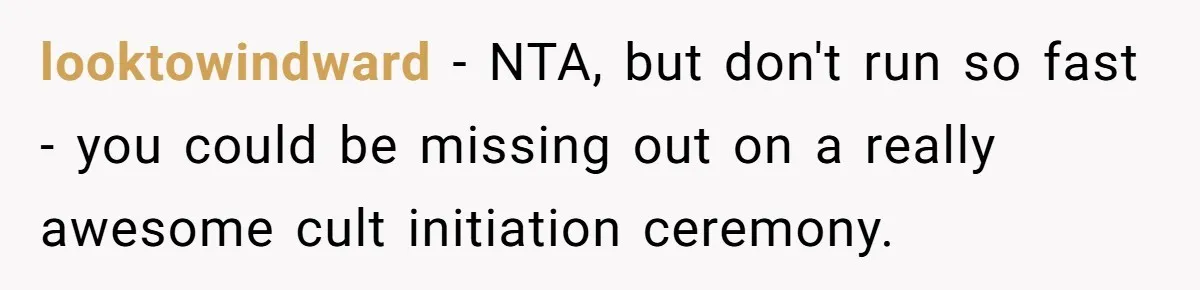 looktowindward − NTA, but don't run so fast - you could be missing out on a really awesome cult initiation ceremony.