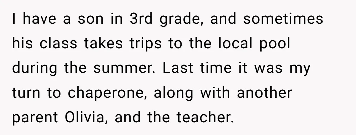 I have a son in 3rd grade, and sometimes his class takes trips to the local pool during the summer. Last time it was my turn to chaperone, along with...