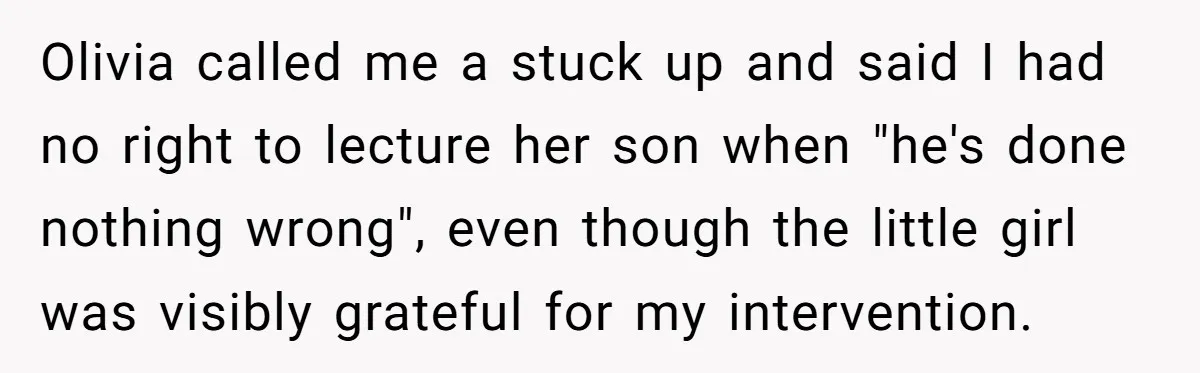 Olivia called me a stuck up and said I had no right to lecture her son when "he's done nothing wrong", even though the little girl was visibly grateful for...