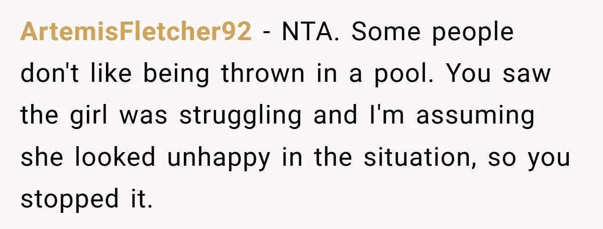 ArtemisFletcher92 − NTA. Some people don't like being thrown in a pool. You saw the girl was struggling and I'm assuming she looked unhappy in the situation, so you stopped...