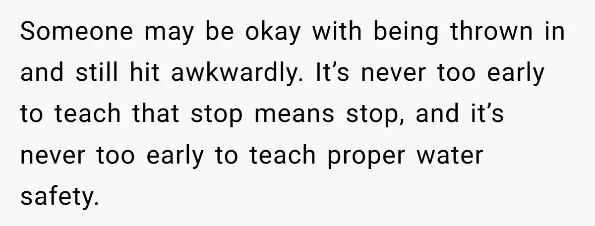 Someone may be okay with being thrown in and still hit awkwardly. It’s never too early to teach that stop means stop, and it’s never too early to teach proper...