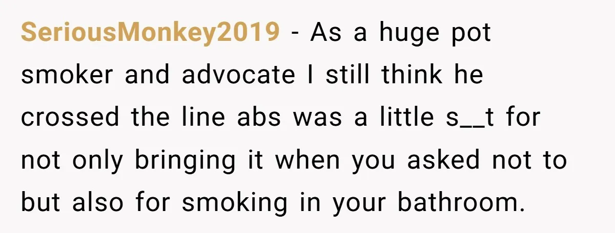 SeriousMonkey2019 - As a huge pot smoker and advocate I still think he crossed the line abs was a little s__t for not only bringing it when you asked not...