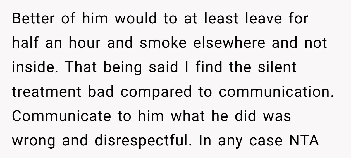 Better of him would to at least leave for half an hour and smoke elsewhere and not inside. That being said I find the silent treatment bad compared to communication....