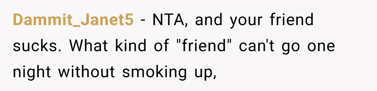 Dammit_Janet5 - NTA, and your friend sucks. What kind of "friend" can't go one night without smoking up,
