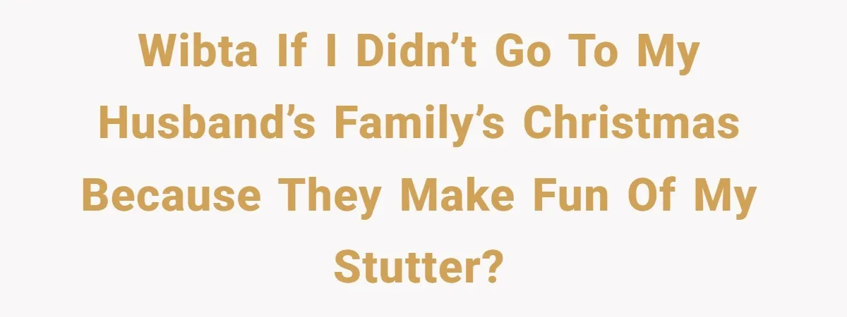 WIBTA if I didn’t go to my husband’s family’s Christmas because they make fun of my stutter?