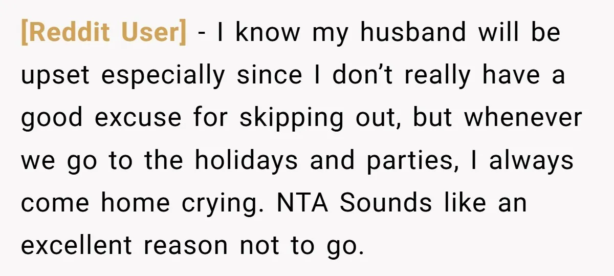 [Reddit User] − I know my husband will be upset especially since I don’t really have a good excuse for skipping out, but whenever we go to the holidays and...