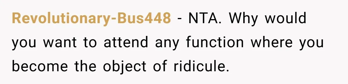 Revolutionary-Bus448 − NTA. Why would you want to attend any function where you become the object of ridicule.