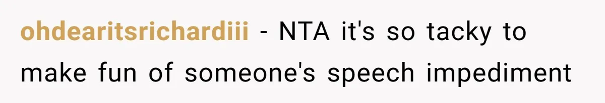 ohdearitsrichardiii − NTA it's so tacky to make fun of someone's speech impediment