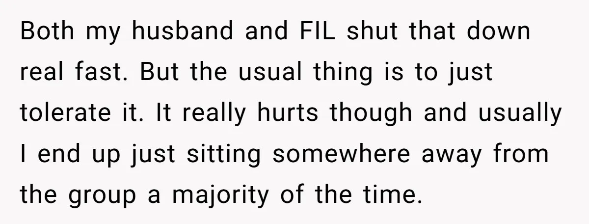 Both my husband and FIL shut that down real fast. But the usual thing is to just tolerate it. It really hurts though and usually I end up just sitting...