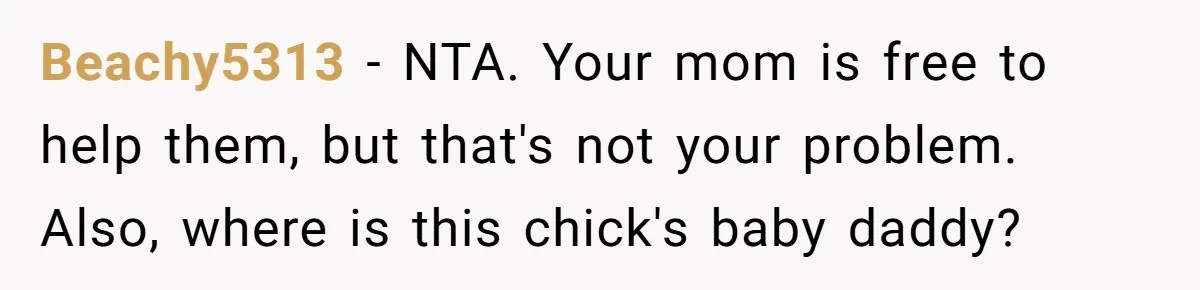Beachy5313 − NTA. Your mom is free to help them, but that's not your problem. Also, where is this chick's baby daddy?