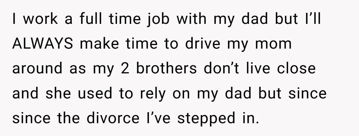 I work a full time job with my dad but I’ll ALWAYS make time to drive my mom around as my 2 brothers don’t live close and she used to...